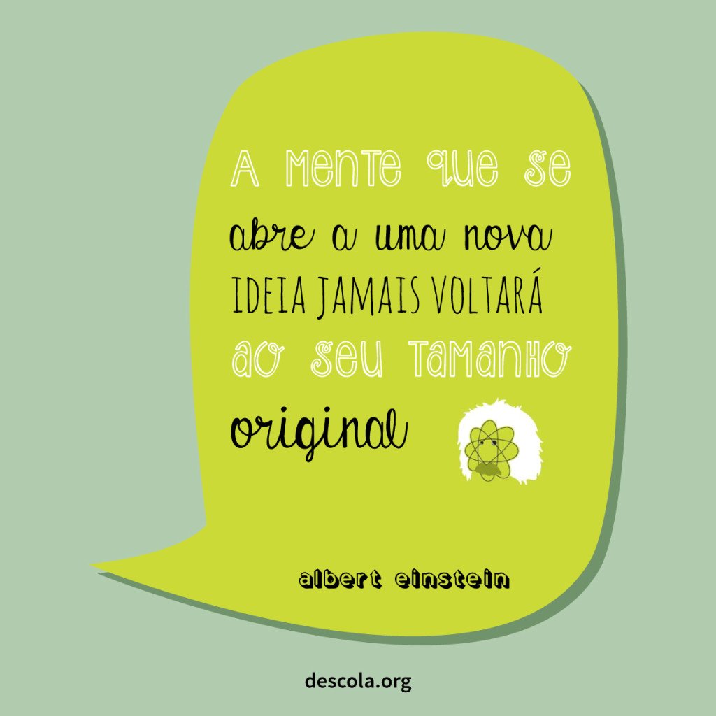 a mente que se abre a uma nova ideia jamais voltará ao sei tamanho original - Albert Einstein