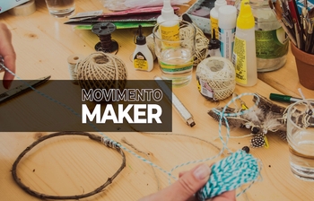 O Movimento Maker e a construção de novas realidades