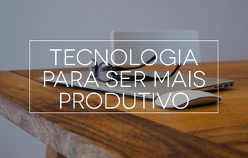 Tecnologia para ser mais produtivo no trabalho e na vida