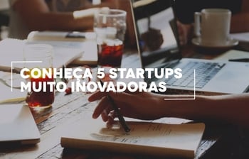 Conheça 5 startups muito inovadoras